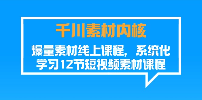 （11554期）千川素材-内核，爆量素材线上课程，系统化学习12节短视频素材课程-蓝天项目网