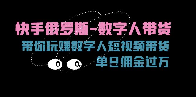 （11553期）快手俄罗斯-数字人带货，带你玩赚数字人短视频带货，单日佣金过万-蓝天项目网