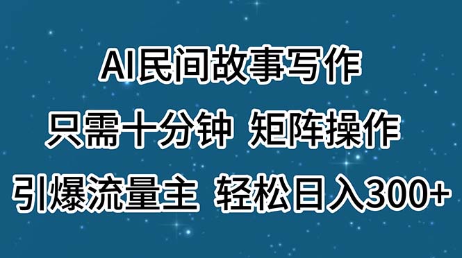 （11559期）AI民间故事写作，只需十分钟，矩阵操作，引爆流量主，轻松日入300+-蓝天项目网