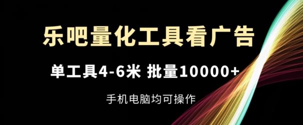 乐吧量化工具看广告，单工具4-6米，批量1w+，手机电脑均可操作【揭秘】-蓝天项目网