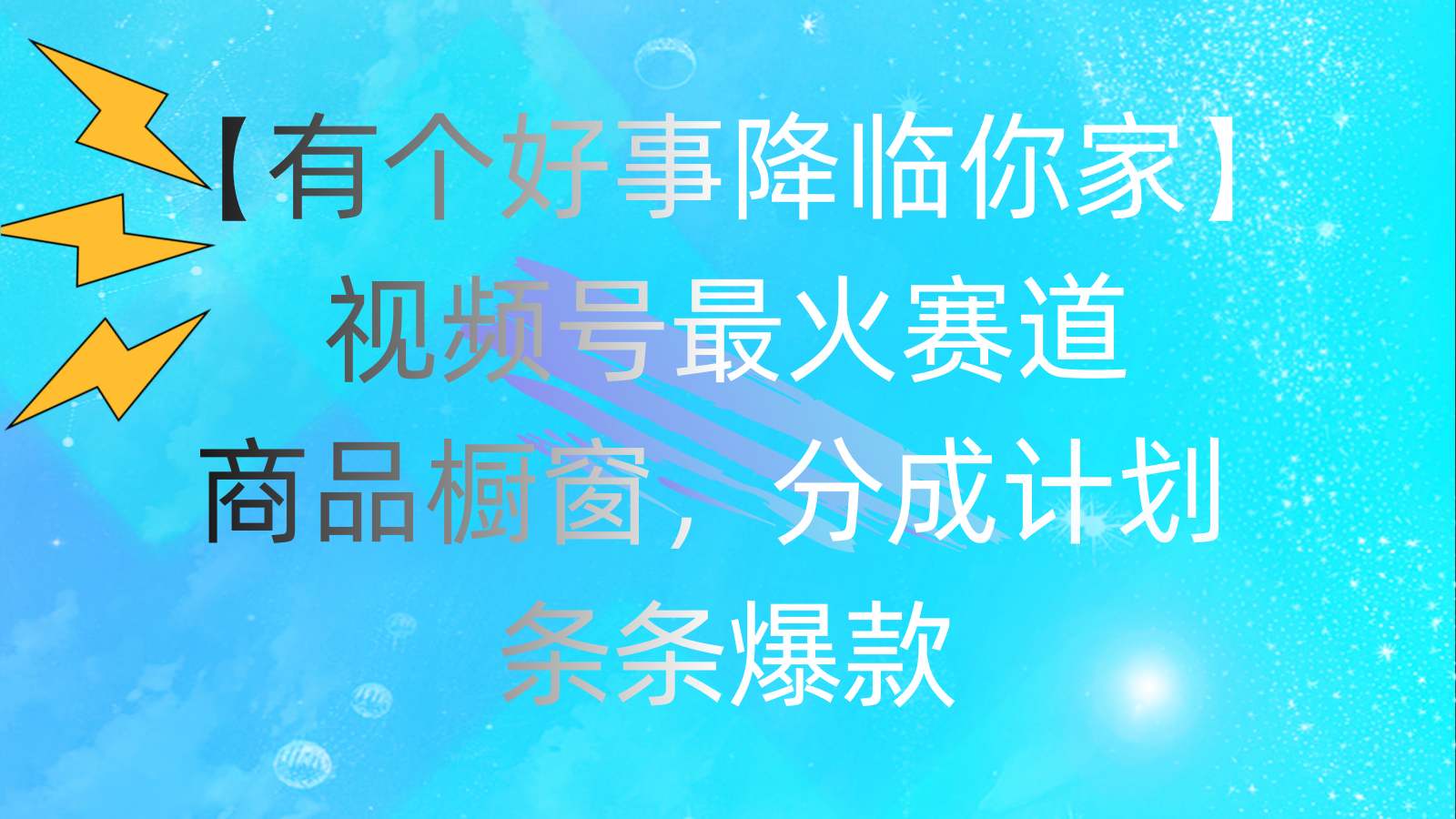 （11564期）有个好事 降临你家：视频号最火赛道，商品橱窗，分成计划 条条爆款，每…-蓝天项目网