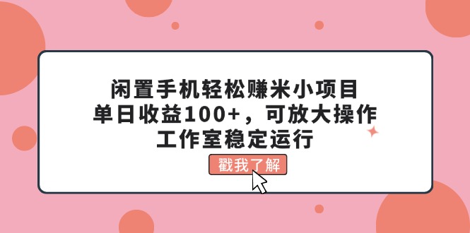 （11562期）闲置手机轻松赚米小项目，单日收益100+，可放大操作，工作室稳定运行-蓝天项目网