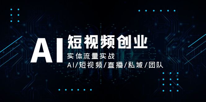 （11566期）AI短视频创业，实体流量实战，AI/短视频/直播/私域/团队-蓝天项目网