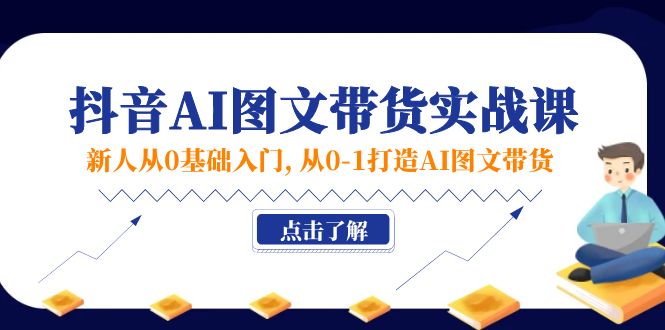 （11567期）新人从0基础入门，抖音-AI图文带货实战课，从0-1打造AI图文带货-蓝天项目网