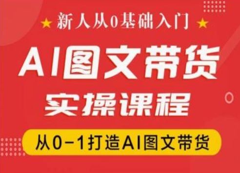 新人从0基础入门，抖音AI图文带货实操课程，从0-1打造AI图文带货-蓝天项目网