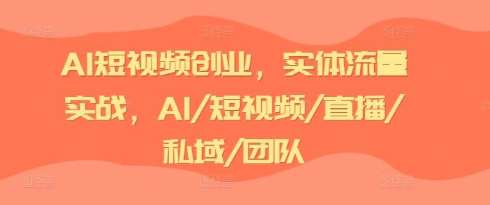 AI短视频创业，实体流量实战，AI/短视频/直播/私域/团队-蓝天项目网