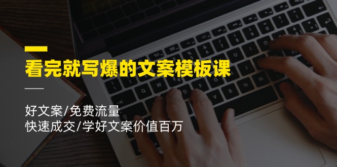 （11570期）看完就 写爆的文案模板课，好文案/免费流量/快速成交/学好文案价值百万-蓝天项目网