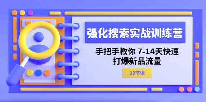 强化搜索实战训练营，手把手教你7-14天快速打爆新品流量（13节课）-蓝天项目网