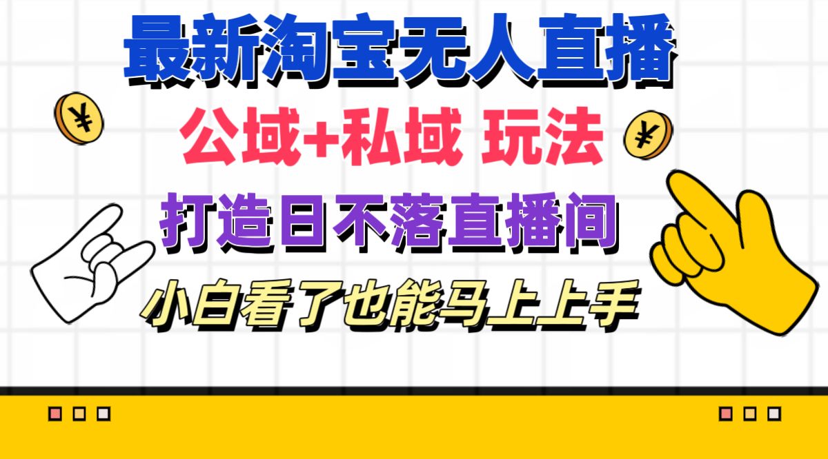 （11586期）最新淘宝无人直播 公域+私域玩法打造真正的日不落直播间 小白看了也能…-蓝天项目网