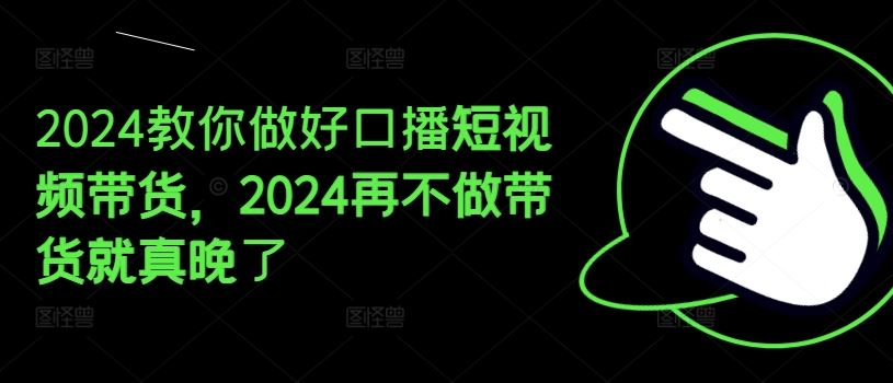 2024教你做好口播短视频带货，2024再不做带货就真晚了-蓝天项目网