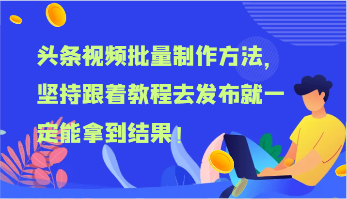 头条视频批量制作方法，坚持跟着教程去发布就一定能拿到结果！-蓝天项目网