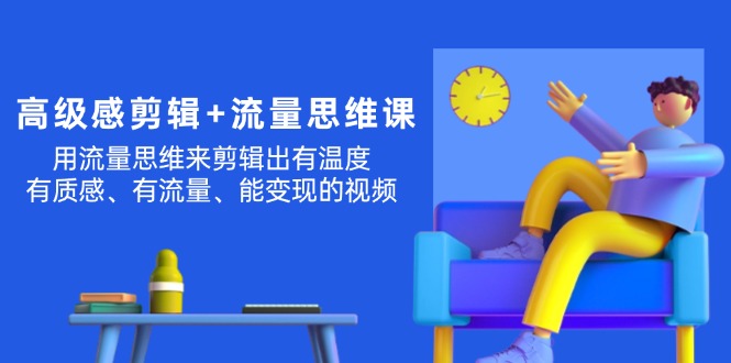 （11589期）高级感 剪辑+流量思维：用流量思维剪辑出有温度/有质感/有流量/能变现视频-蓝天项目网