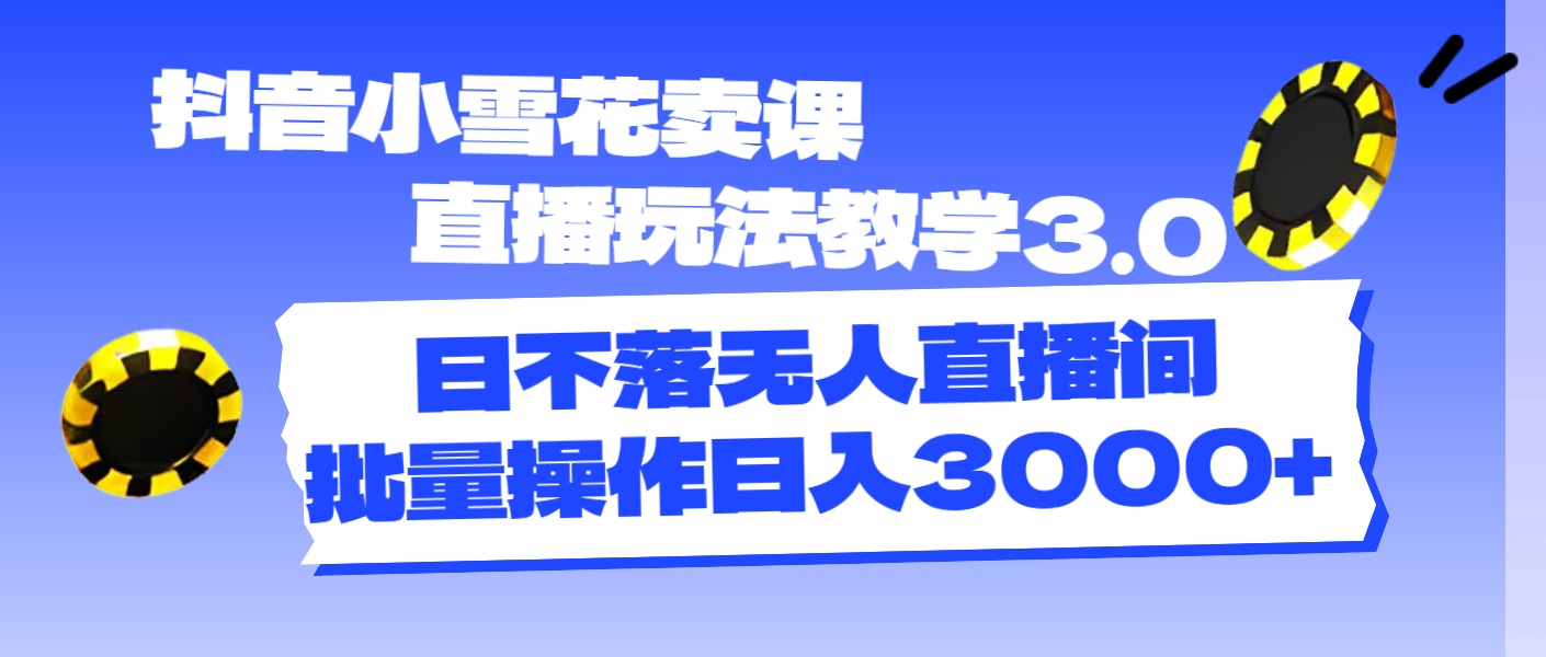 （11595期）抖音小雪花卖课直播玩法教学3.0，日不落无人直播间，批量操作日入3000+-蓝天项目网