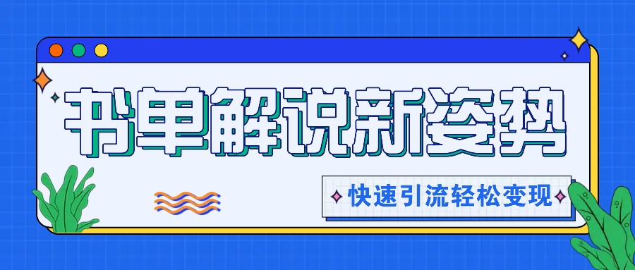 书单解说玩法快速引流，解锁阅读新姿势，原创视频轻松变现！-蓝天项目网