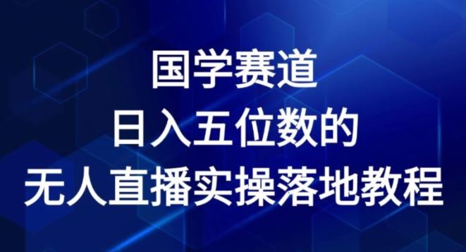 国学赛道-2024年日入五位数无人直播实操落地教程【揭秘】-蓝天项目网