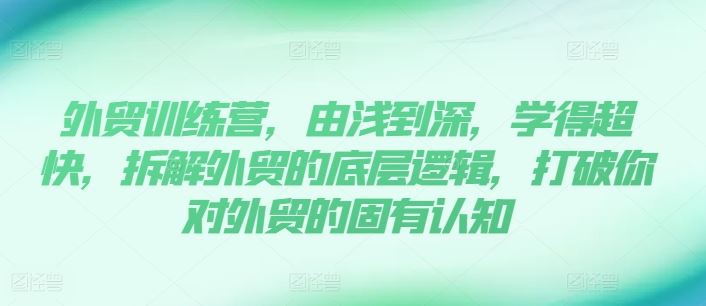 外贸训练营，由浅到深，学得超快，拆解外贸的底层逻辑，打破你对外贸的固有认知-蓝天项目网