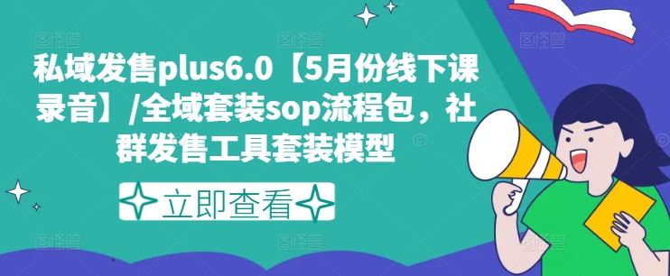 私域发售plus6.0【5月份线下课录音】/全域套装sop流程包，社群发售工具套装模型-蓝天项目网