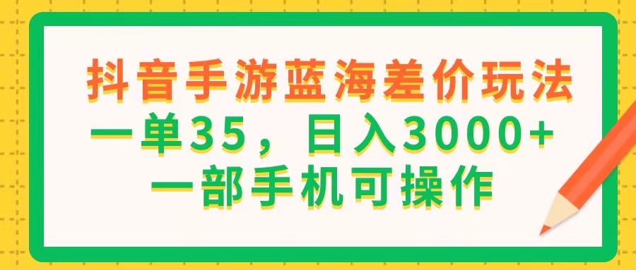 （11609期）抖音手游蓝海差价玩法，一单35，日入3000+，一部手机可操作-蓝天项目网