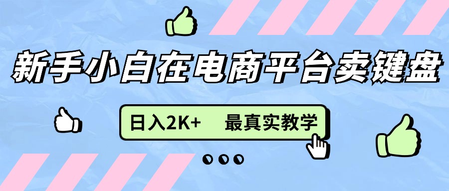 （11610期）新手小白在电商平台卖键盘，日入2K+最真实教学-蓝天项目网