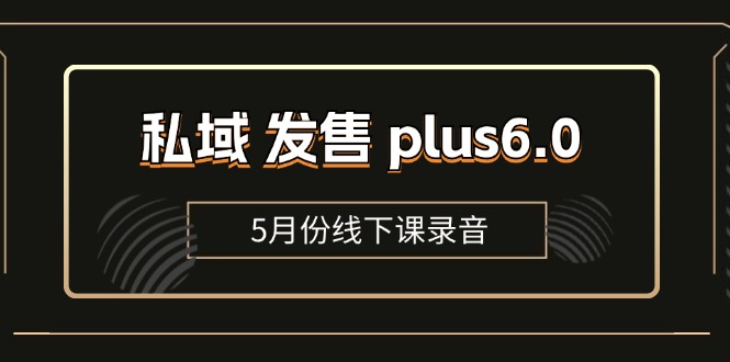 （11612期）私域 发售 plus6.0【5月份线下课录音】/全域套装 sop流程包，社群发售…-蓝天项目网