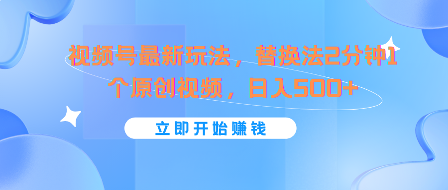 视频号最新玩法，替换法2分钟1个原创视频，日入500+-蓝天项目网