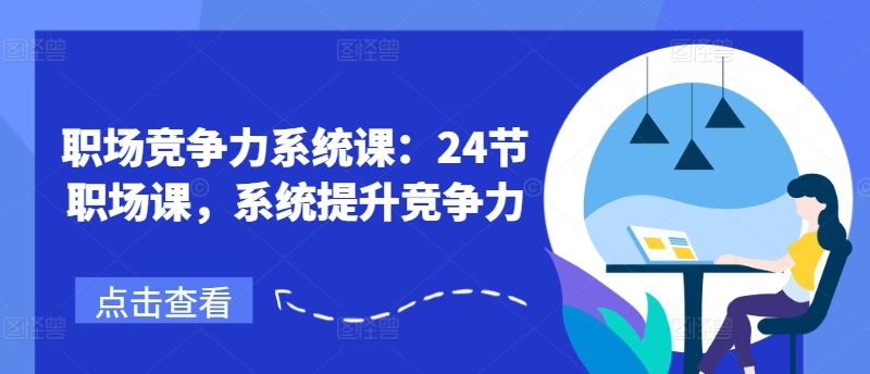 职场竞争力系统课：24节职场课，系统提升竞争力-蓝天项目网