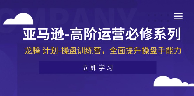 （11625期）亚马逊-高阶运营必修系列，龙腾 计划-操盘训练营，全面提升操盘手能力-蓝天项目网