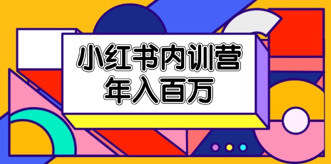 （11621期）小红书内训营，底层逻辑/定位赛道/账号包装/内容策划/爆款创作/年入百万-蓝天项目网