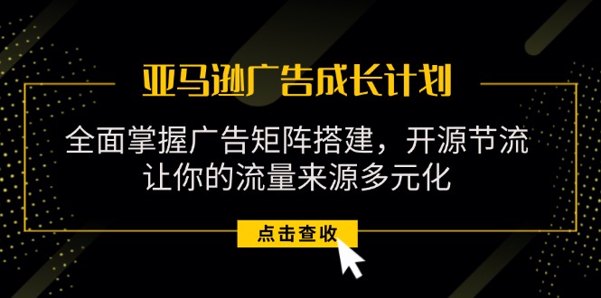 （11619期）亚马逊-广告成长计划，掌握广告矩阵搭建/开源节流/流量来源多元化-蓝天项目网