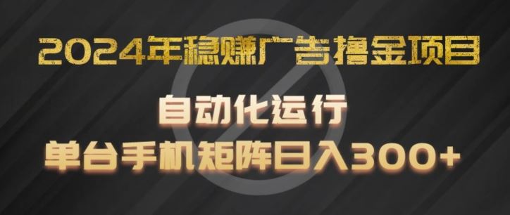 2024年稳赚广告撸金项目，全程自动化运行，单台手机就可以矩阵操作，日入300+【揭秘】-蓝天项目网