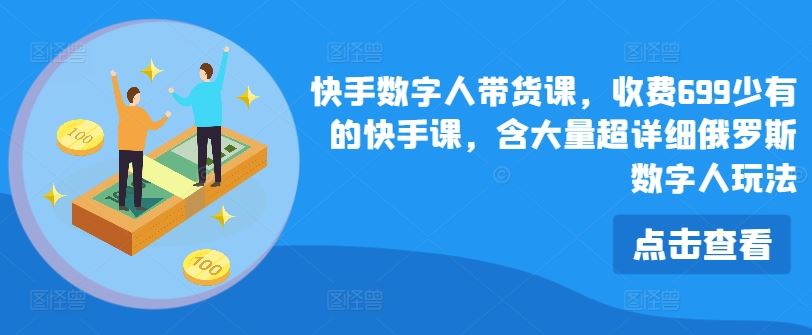 快手数字人带货课，收费699少有的快手课，含大量超详细俄罗斯数字人玩法-蓝天项目网