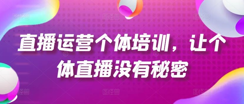 直播运营个体培训，让个体直播没有秘密，起号、货源、单品打爆、投流等玩法-蓝天项目网