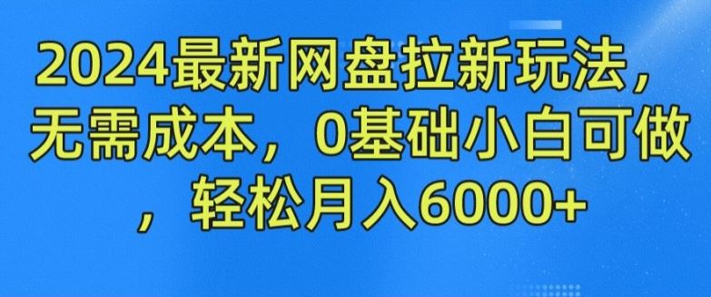 2024最新网盘拉新玩法，无需成本，0基础小白可做，轻松月入6000+【揭秘】-蓝天项目网