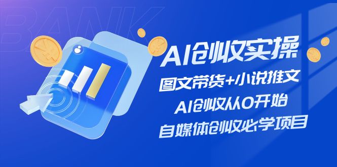 （11638期）AI创收实操—图文带货+小说推文，AI创收从0开始，自媒体创收必学项目-蓝天项目网