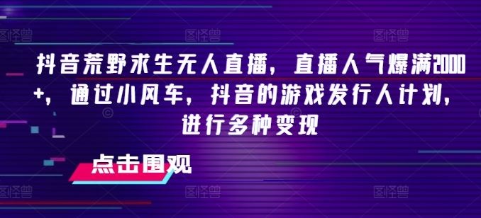 抖音荒野求生无人直播，直播人气爆满2000+，通过小风车，抖音的游戏发行人计划，进行多种变现【揭秘】-蓝天项目网