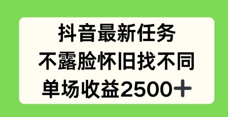 抖音最新任务，不露脸怀旧找不同，单场收益2.5k【揭秘】-蓝天项目网