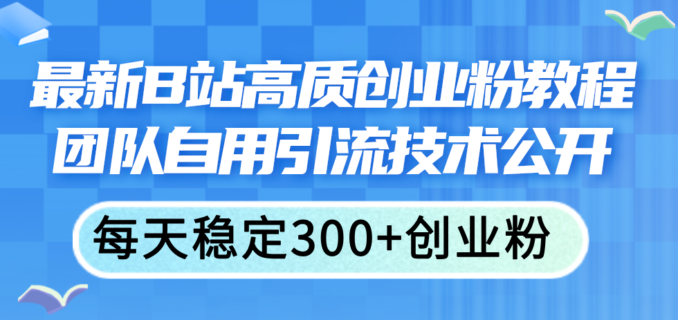 （11661期）最新B站高质创业粉教程，团队自用引流技术公开，每天稳定300+创业粉-蓝天项目网