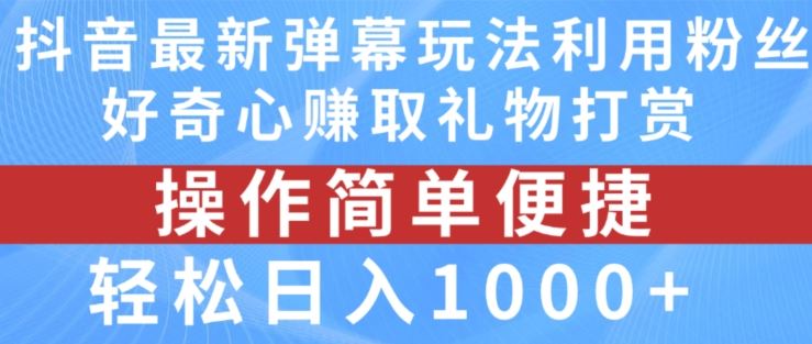 抖音弹幕最新玩法，利用粉丝好奇心赚取礼物打赏，轻松日入1000+-蓝天项目网