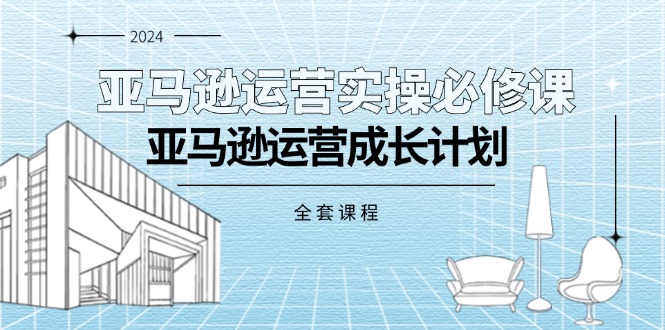 （11668期）亚马逊运营实操必修课，亚马逊运营成长计划（全套课程）-蓝天项目网