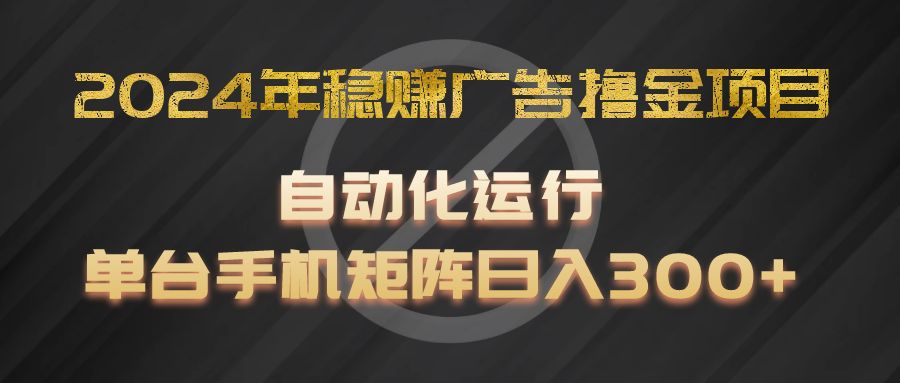 2024年稳赚广告撸金项目，全程自动化运行，单台手机就可以矩阵操作，日入300+-蓝天项目网