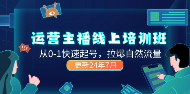 （11672期）2024运营 主播线上培训班，从0-1快速起号，拉爆自然流量 (更新24年7月)-蓝天项目网