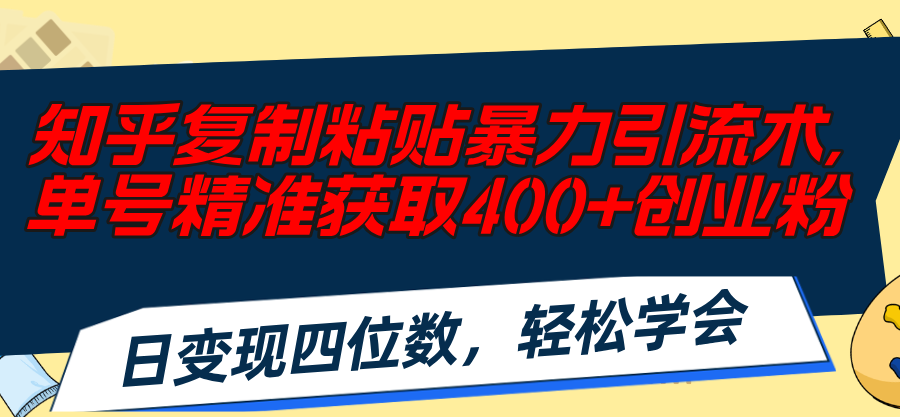 （11674期）知乎复制粘贴暴力引流术，单号精准获取400+创业粉，日变现四位数，轻松…-蓝天项目网