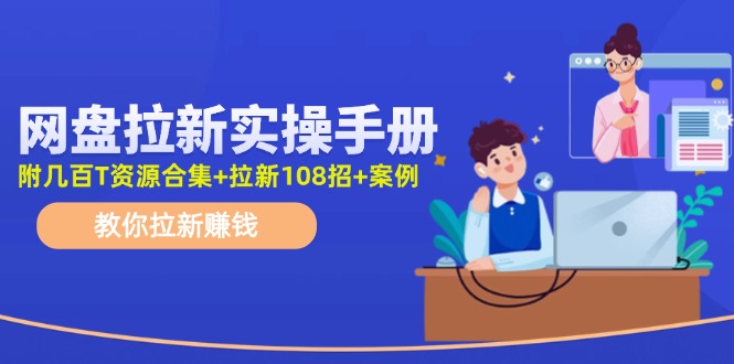 （11679期）网盘拉新实操手册：教你拉新赚钱（附几百T资源合集+拉新108招+案例）-蓝天项目网