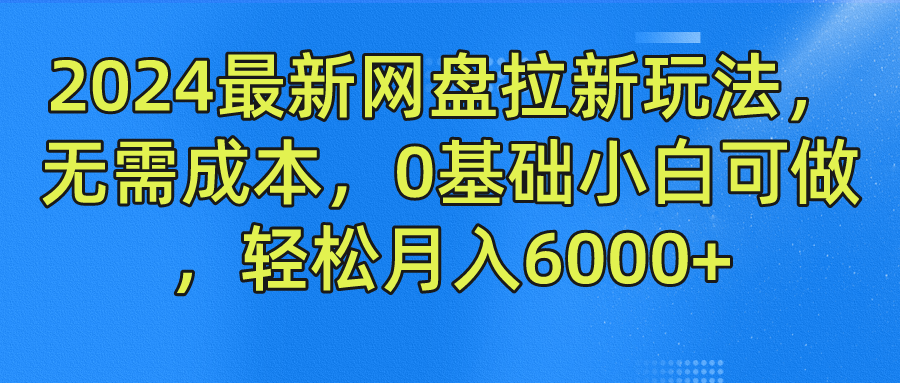 2024最新网盘拉新玩法，无需成本，0基础小白可做，轻松月入6000+-蓝天项目网