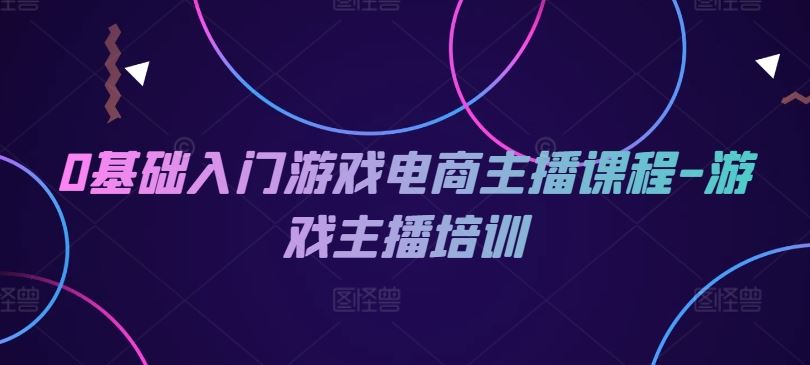 0基础入门游戏电商主播课程-游戏主播培训-蓝天项目网