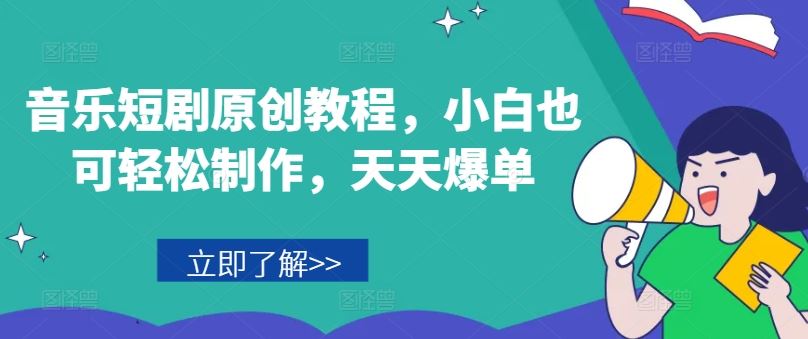 音乐短剧原创教程，小白也可轻松制作，天天爆单-蓝天项目网