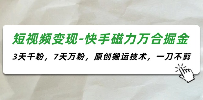 （11691期）短视频变现-快手磁力万合掘金，3天千粉，7天万粉，原创搬运技术，一刀不剪-蓝天项目网