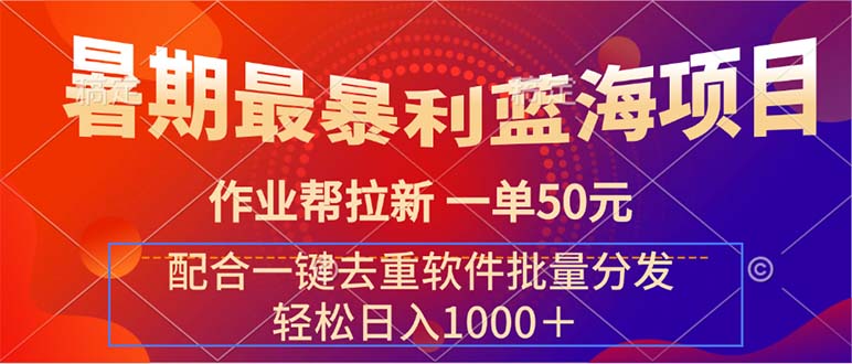 （11694期）暑期最暴利蓝海项目 作业帮拉新 一单50元 配合一键去重软件批量分发-蓝天项目网