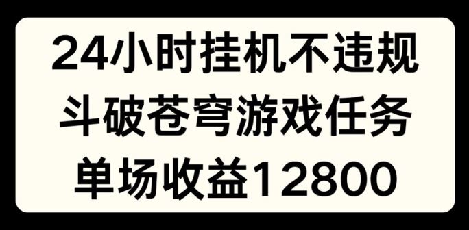 24小时无人挂JI不违规，斗破苍穹游戏任务，单场直播最高收益1280【揭秘】-蓝天项目网