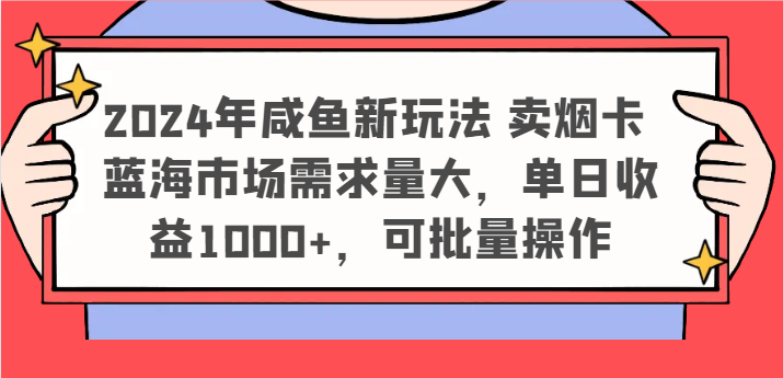 2024年咸鱼新玩法 卖烟卡 蓝海市场需求量大，单日收益1000+，可批量操作-蓝天项目网